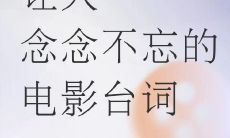 令人深刻印象的不朽电影名句,铭刻心灵的绝佳影视经典语录