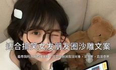 女孩子专属！让你朋友圈更有趣的绝妙又搞笑的沙雕段子大集合